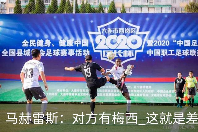 马赫雷斯：对方有梅西 这就是差距，想尽办法要限制他但是没做到